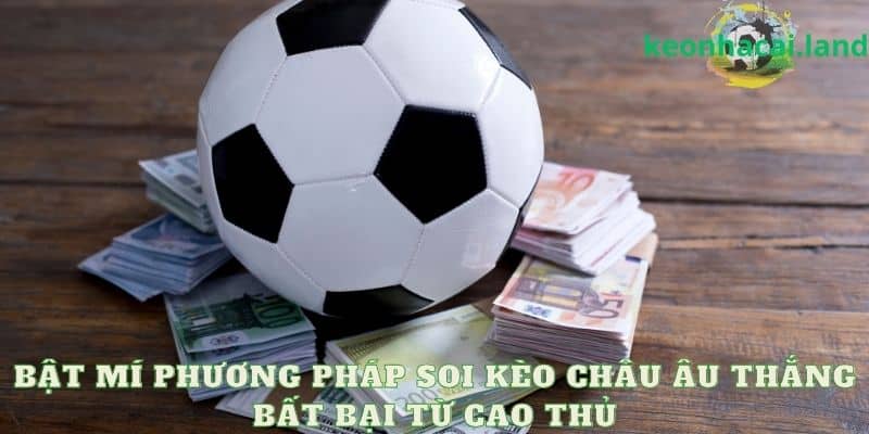 Bật mí phương pháp soi kèo châu Âu thắng bất bại từ cao thủ