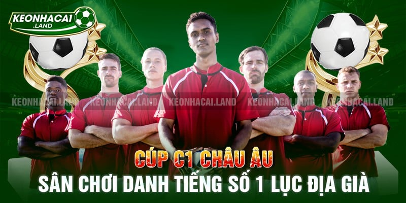 Cúp C1 châu Âu - sân chơi danh tiếng số 1 lục địa già