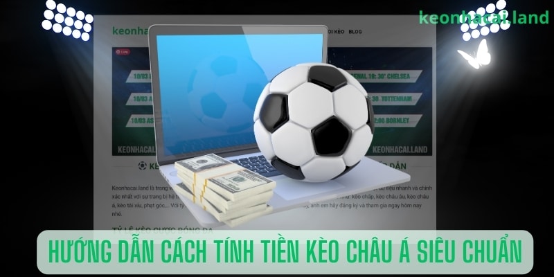 Hướng dẫn cách tính tiền kèo châu Á siêu chuẩn