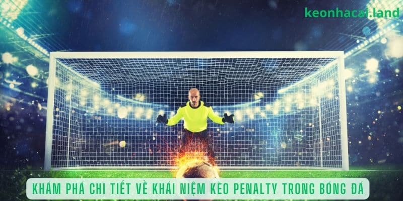 Khám phá chi tiết về khái niệm kèo penalty trong bóng đá