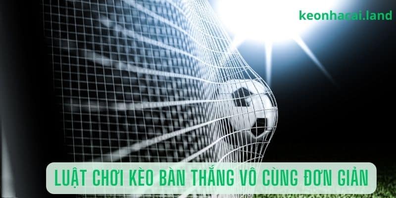 Hình thức cược bàn thắng có cách chơi vô cùng đơn giản và dễ hiểu