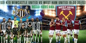 Soi kèo Newcastle United vs West Ham United 19h30 Ngày 30/03