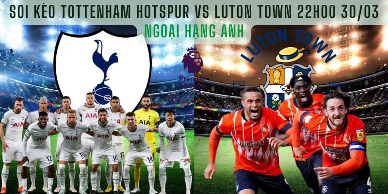 Soi kèo Tottenham Hotspur vs Luton Town 22:00 ngày 30/03