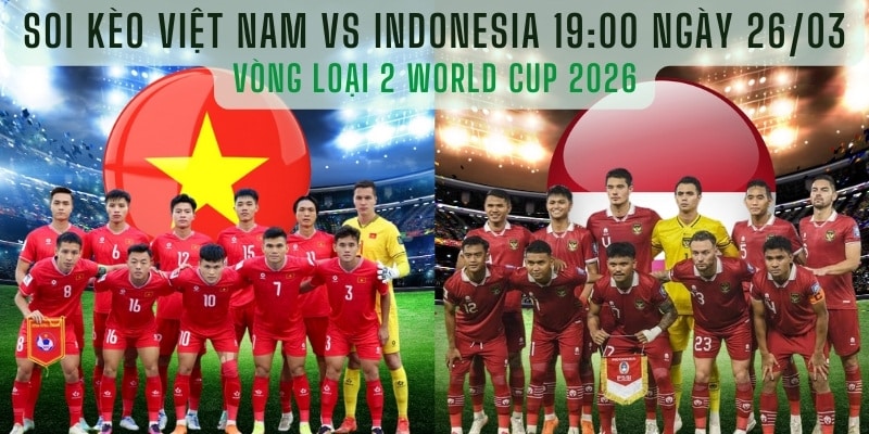  Soi kèo Việt Nam vs Indonesia 19:00 ngày 26/03