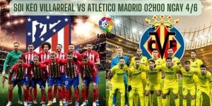 Soi Kèo Villarreal VS Atlético Madrid 02h00 ngày 4/6