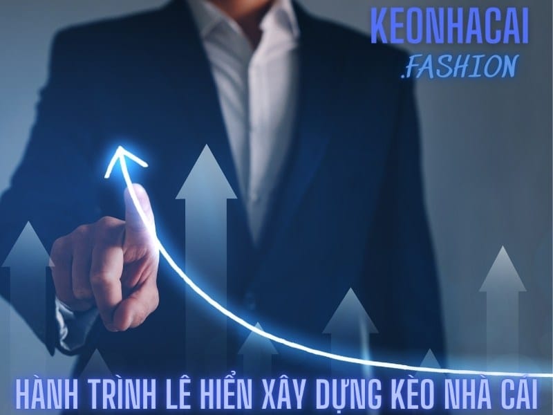 Hành trình Lê Hiển xây dựng Kèo nhà cái 