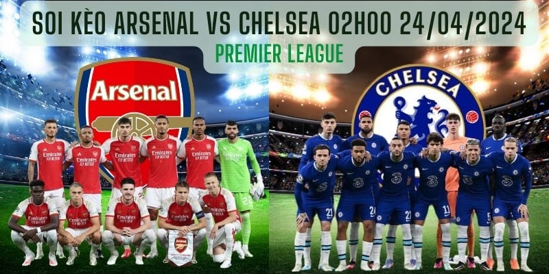 Soi kèo Arsenal vs Chelsea 02h00 24/04/2024