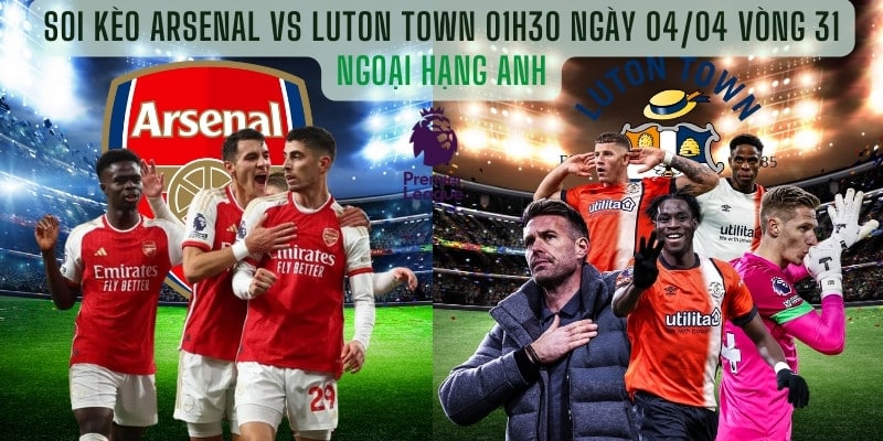 Soi kèo Arsenal vs Luton Town 01h30 Ngày 04/04