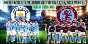 Soi kèo Man City vs Aston Villa 02h15 04/04/2024 Vòng 31 - NHA