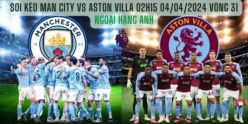  Soi kèo Man City vs Aston Villa 02h15 04/04/2024 Vòng 31 - NHA