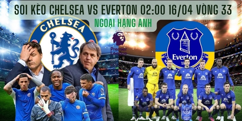 Soi kèo Chelsea vs Everton 02:00 16/04 Vòng 33