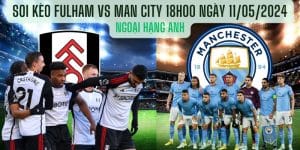 Soi kèo Fulham vs Man City 18h00 Ngày 11/05