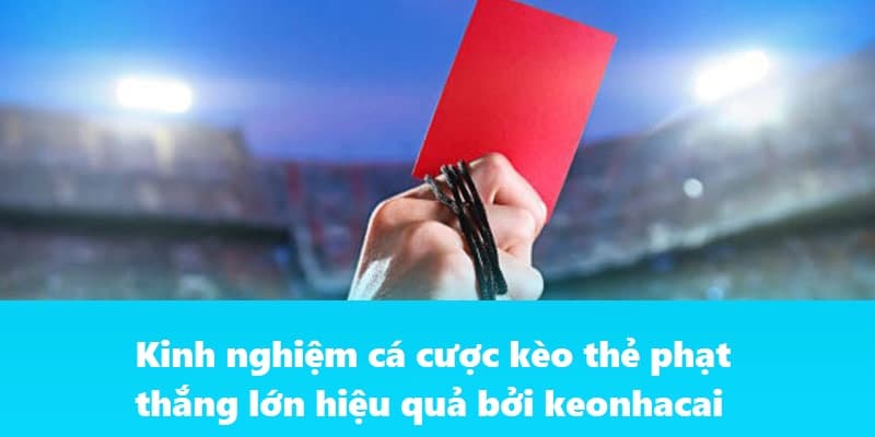 Kinh nghiệm cá cược kèo thẻ phạt thắng lớn hiệu quả bởi keonhacai