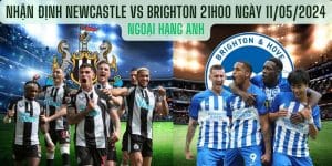 Nhận định Newcastle vs Brighton 21h00 ngày 11/05/2024