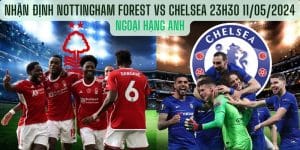 Nhận định Nottingham Forest vs Chelsea 23h30 11/05/2024