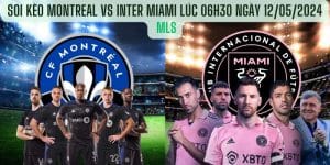 Montreal vs Inter Miami lúc 06h30 ngày 12/05/2024