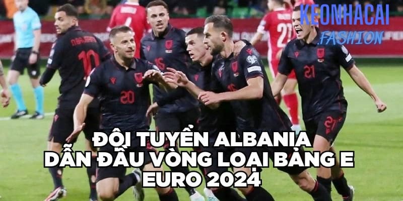 Đội tuyển Albania đứng đầu vòng loại bảng E EURO 2024