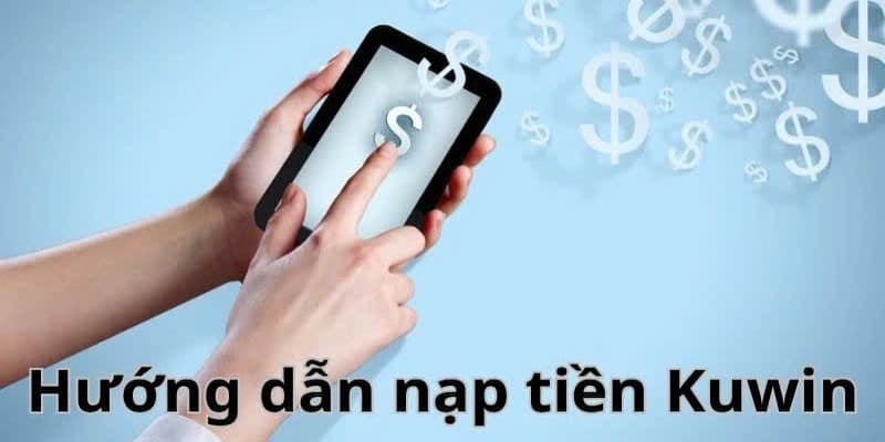 Các phương thức nạp tiền Kuwin cơ bản nhất được yêu thích